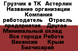 Грузчик в ТК "Астерлин › Название организации ­ Компания-работодатель › Отрасль предприятия ­ Другое › Минимальный оклад ­ 1 - Все города Работа » Вакансии   . Крым,Бахчисарай